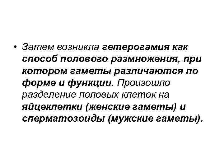  • Затем возникла гетерогамия как  способ полового размножения, при  котором гаметы