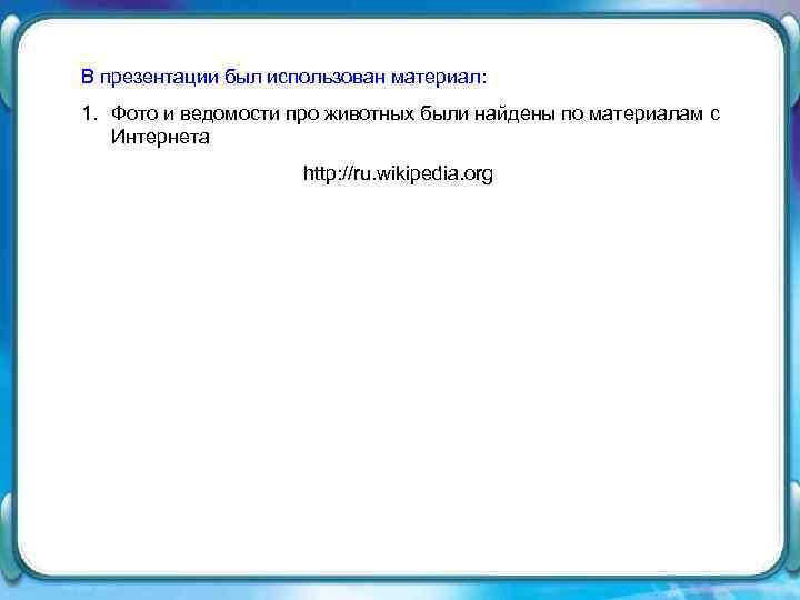 В презентации был использован материал: 1. Фото и ведомости про животных были найдены по