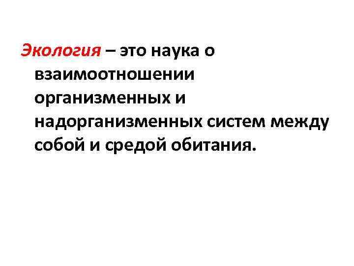 Экология – это наука о взаимоотношении организменных и надорганизменных систем между собой и средой