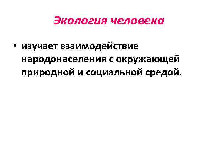   Экология человека • изучает взаимодействие  народонаселения с окружающей  природной и