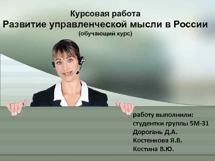 Курсовая работа Развитие управленческой мысли в России (обучающий курс) работу выполнили: студентки группы 5