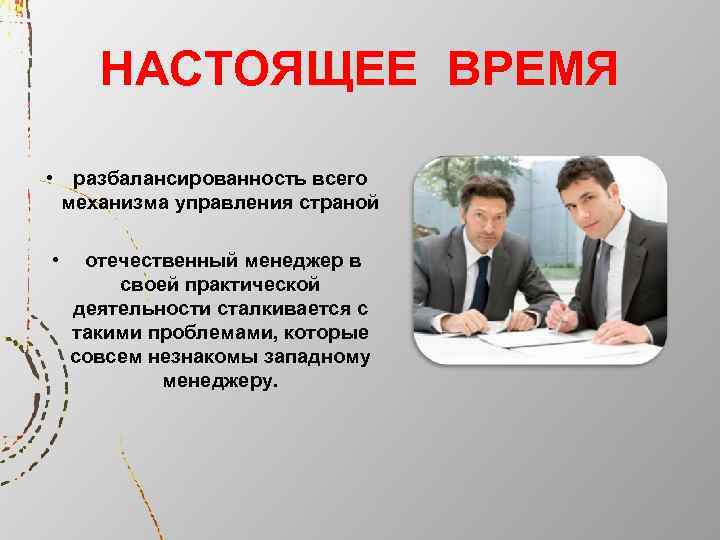 НАСТОЯЩЕЕ ВРЕМЯ • разбалансированность всего механизма управления страной • отечественный менеджер в своей практической