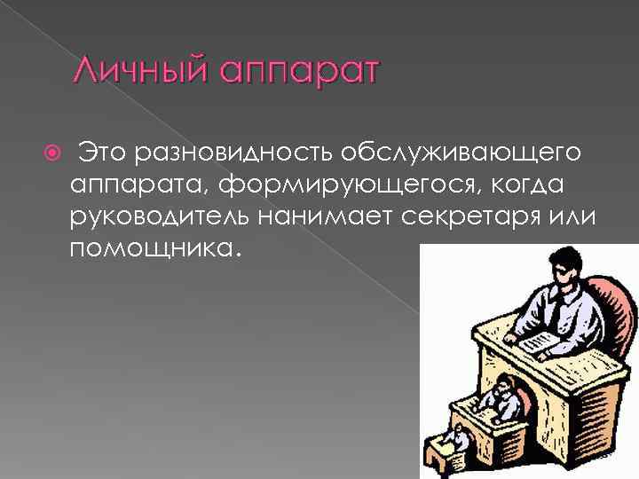   Личный аппарат  Это разновидность обслуживающего аппарата, формирующегося, когда руководитель нанимает секретаря