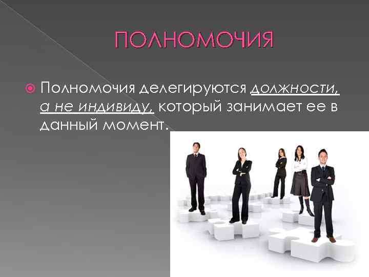   ПОЛНОМОЧИЯ Полномочия делегируются должности, а не индивиду, который занимает ее в данный