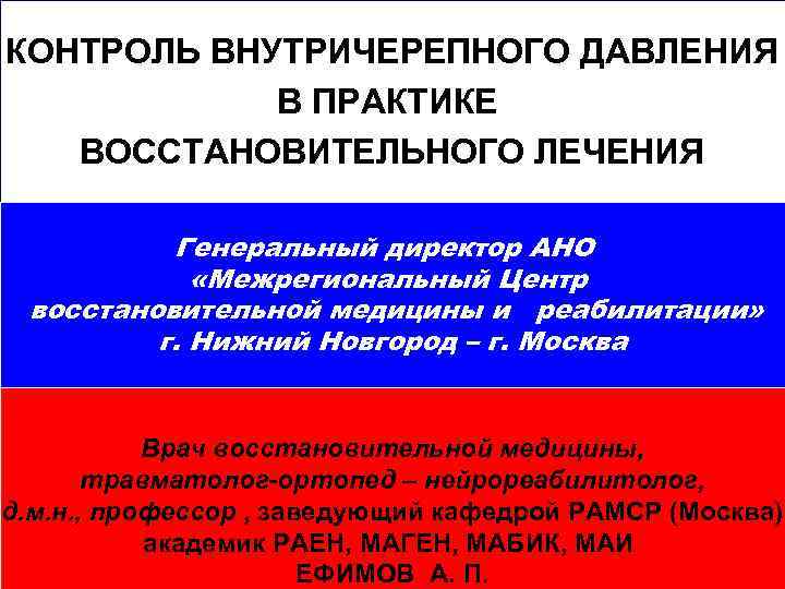 КОНТРОЛЬ ВНУТРИЧЕРЕПНОГО ДАВЛЕНИЯ В ПРАКТИКЕ ВОССТАНОВИТЕЛЬНОГО ЛЕЧЕНИЯ Генеральный директор АНО «Межрегиональный Центр восстановительной медицины