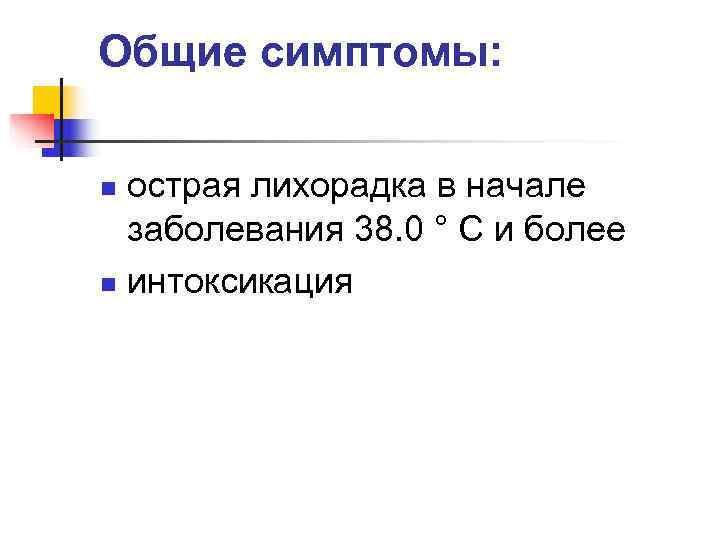 Общие симптомы:  n острая лихорадка в начале  заболевания 38. 0 ° С