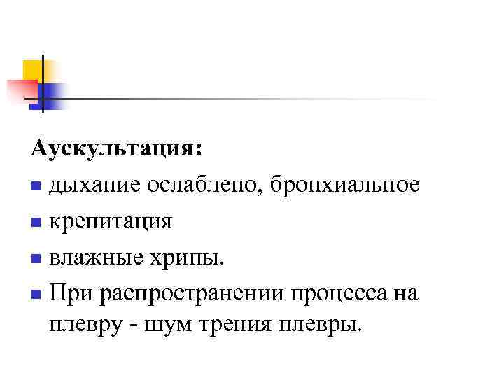Аускультация:  n дыхание ослаблено, бронхиальное n крепитация  n влажные хрипы.  n