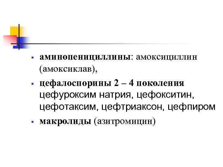 §  аминопенициллины: амоксициллин (амоксиклав), §  цефалоспорины 2 – 4 поколения цефуроксим натрия,