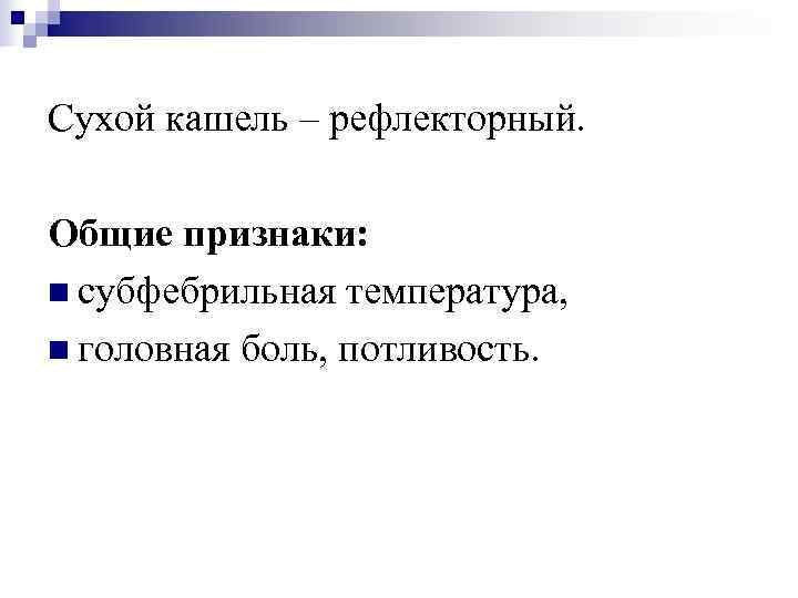 Сухой кашель – рефлекторный.  Общие признаки: n субфебрильная температура,  n головная боль,