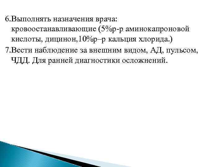 6. Выполнять назначения врача: кровоостанавливающие (5%р-р аминокапроновой  кислоты, дицинон, 10%р–р кальция хлорида. )