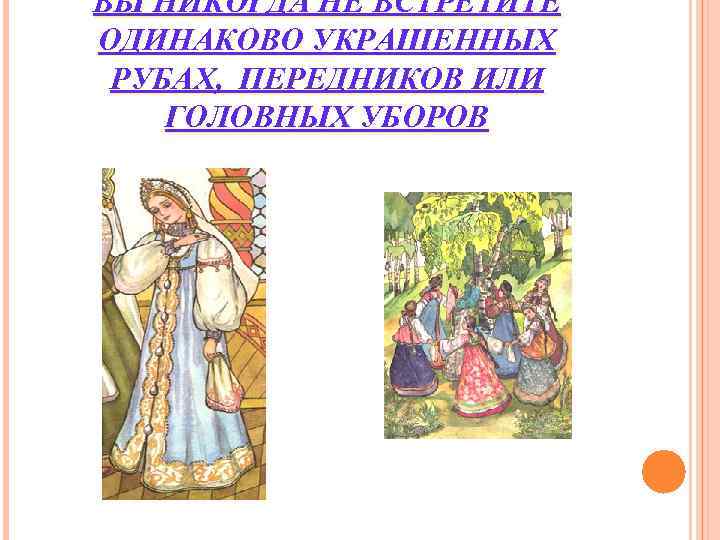 ВЫ НИКОГДА НЕ ВСТРЕТИТЕ ОДИНАКОВО УКРАШЕННЫХ РУБАХ, ПЕРЕДНИКОВ ИЛИ ГОЛОВНЫХ УБОРОВ ВЫ НИКОГДА НЕ ВСТРЕТИТЕ ОДИНАКОВО УКРАШЕННЫХ РУБАХ, ПЕРЕДНИКОВ ИЛИ ГОЛОВНЫХ УБОРОВ