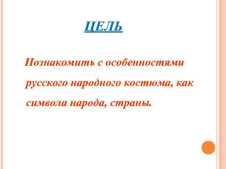 ЦЕЛЬ Познакомить с особенностями русского народного костюма, как символа народа, страны. ЦЕЛЬ Познакомить с особенностями русского народного костюма, как символа народа, страны.