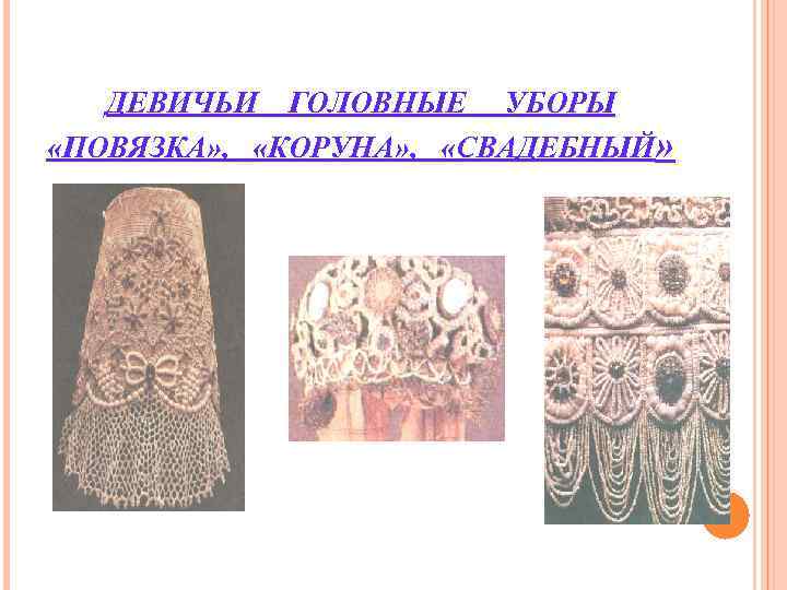 ДЕВИЧЬИ ГОЛОВНЫЕ УБОРЫ «ПОВЯЗКА» , «КОРУНА» , «СВАДЕБНЫЙ» ДЕВИЧЬИ ГОЛОВНЫЕ УБОРЫ «ПОВЯЗКА» , «КОРУНА» , «СВАДЕБНЫЙ»