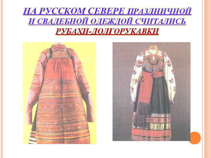 НА РУССКОМ СЕВЕРЕ ПРАЗДНИЧНОЙ И СВАДЕБНОЙ ОДЕЖДОЙ СЧИТАЛИСЬ РУБАХИ-ДОЛГОРУКАВКИ НА РУССКОМ СЕВЕРЕ ПРАЗДНИЧНОЙ И СВАДЕБНОЙ ОДЕЖДОЙ СЧИТАЛИСЬ РУБАХИ-ДОЛГОРУКАВКИ