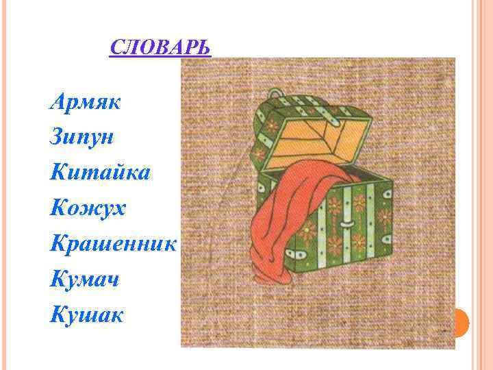 СЛОВАРЬ Армяк Зипун Китайка Кожух Крашенник Кумач Кушак СЛОВАРЬ Армяк Зипун Китайка Кожух Крашенник Кумач Кушак