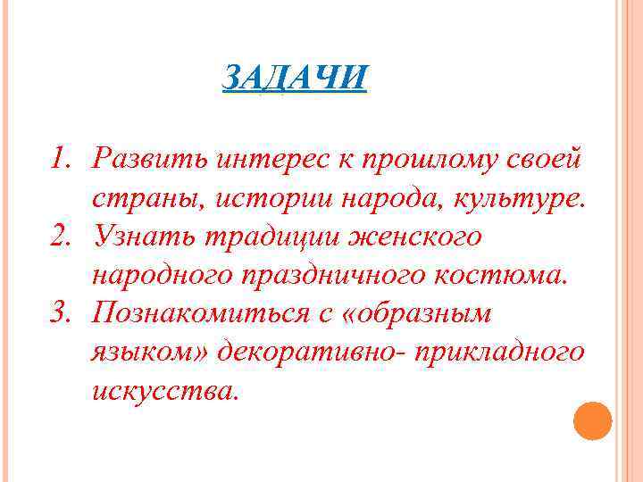 ЗАДАЧИ 1. Развить интерес к прошлому своей страны, истории народа, культуре. ЗАДАЧИ 1. Развить интерес к прошлому своей страны, истории народа, культуре.