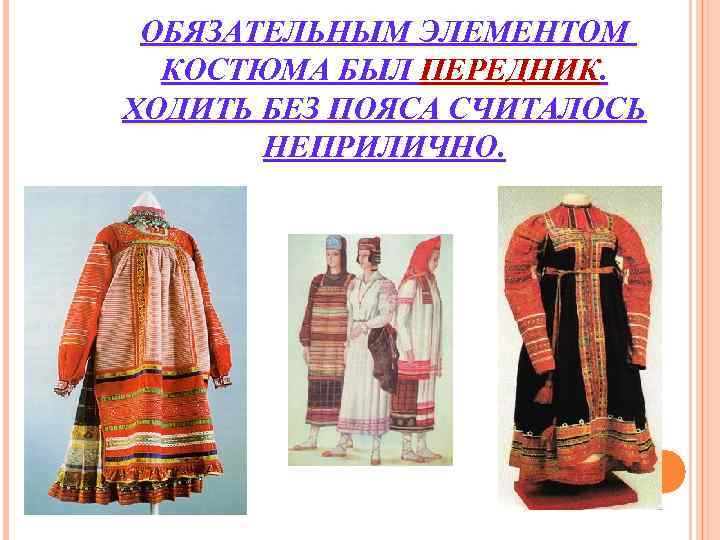 ОБЯЗАТЕЛЬНЫМ ЭЛЕМЕНТОМ КОСТЮМА БЫЛ ПЕРЕДНИК. ХОДИТЬ БЕЗ ПОЯСА СЧИТАЛОСЬ НЕПРИЛИЧНО. ОБЯЗАТЕЛЬНЫМ ЭЛЕМЕНТОМ КОСТЮМА БЫЛ ПЕРЕДНИК. ХОДИТЬ БЕЗ ПОЯСА СЧИТАЛОСЬ НЕПРИЛИЧНО.