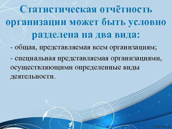 Статистическая отчётность организации может быть условно разделена на два вида: - общая, представляемая всем