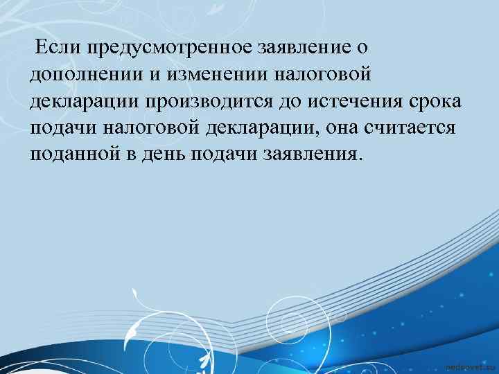 Если предусмотренное заявление о дополнении и изменении налоговой декларации производится до истечения срока подачи