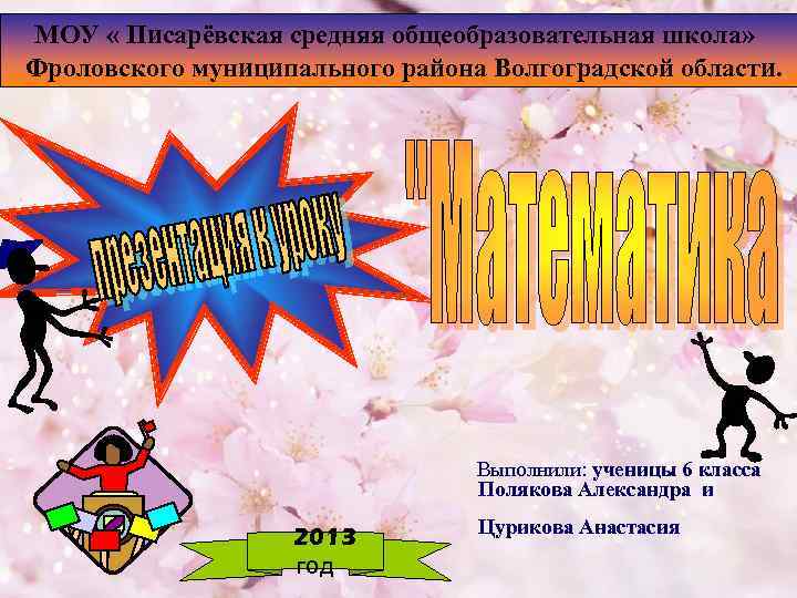 МОУ « Писарёвская средняя общеобразовательная школа» Фроловского муниципального района Волгоградской области. Выполнили: ученицы 6