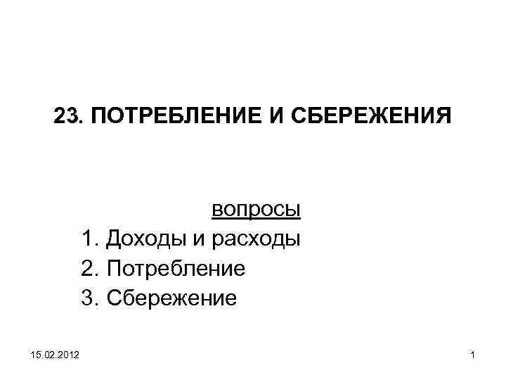 23. ПОТРЕБЛЕНИЕ И СБЕРЕЖЕНИЯ вопросы 1. Доходы и расходы 2. Потребление 3. Сбережение 15.