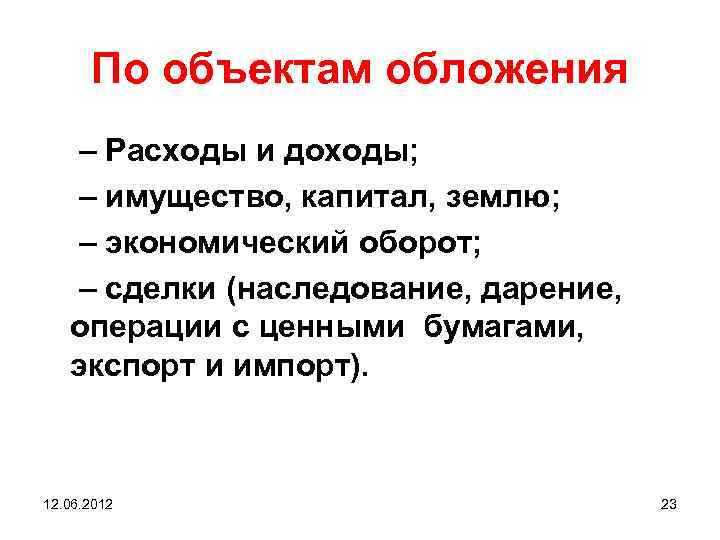 По объектам обложения – Расходы и доходы; – имущество, капитал, землю; – экономический оборот;
