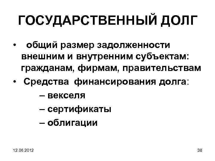 ГОСУДАРСТВЕННЫЙ ДОЛГ • общий размер задолженности внешним и внутренним субъектам: гражданам, фирмам, правительствам •