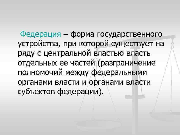 Федерация – форма государственного устройства, при которой существует на ряду с центральной властью власть