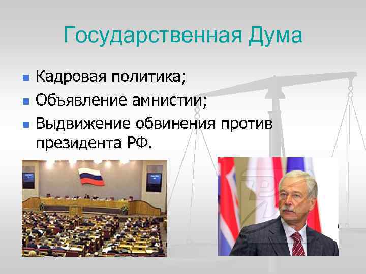 Государственная Дума n n n Кадровая политика; Объявление амнистии; Выдвижение обвинения против президента РФ.