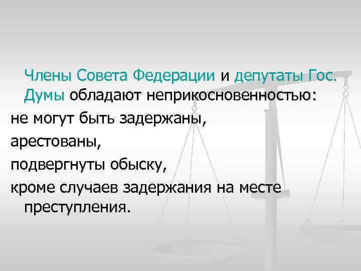 Члены Совета Федерации и депутаты Гос. Думы обладают неприкосновенностью: не могут быть задержаны, арестованы,