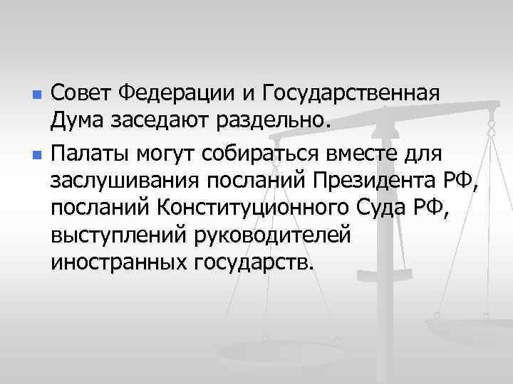 n n Совет Федерации и Государственная Дума заседают раздельно. Палаты могут собираться вместе для