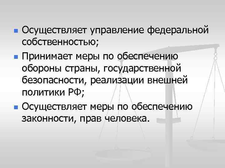 n n n Осуществляет управление федеральной собственностью; Принимает меры по обеспечению обороны страны, государственной