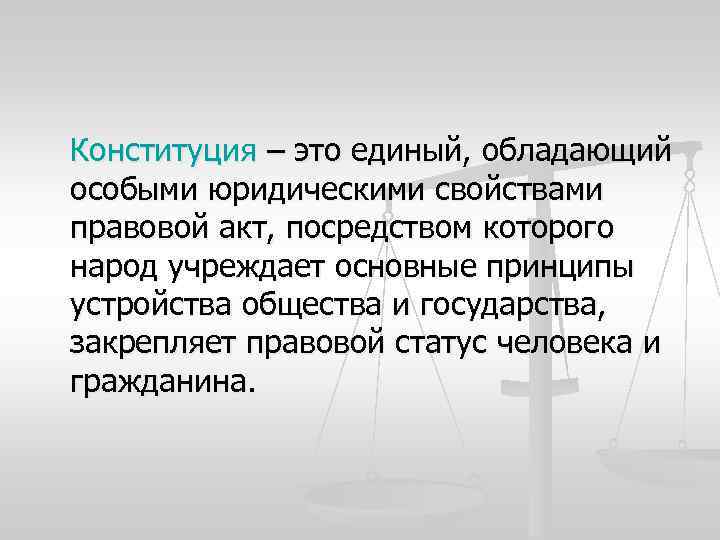 Конституция – это единый, обладающий особыми юридическими свойствами правовой акт, посредством которого народ учреждает