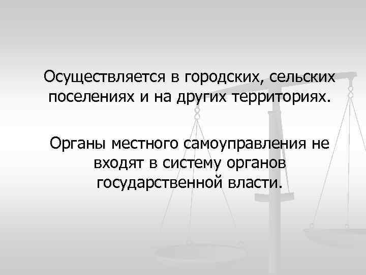 Осуществляется в городских, сельских поселениях и на других территориях. Органы местного самоуправления не входят