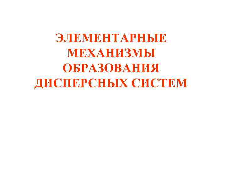 ЭЛЕМЕНТАРНЫЕ МЕХАНИЗМЫ ОБРАЗОВАНИЯ ДИСПЕРСНЫХ СИСТЕМ 