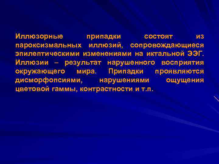 Иллюзорные припадки состоят из пароксизмальных иллюзий, сопровождающиеся эпилептическими изменениями на иктальной ЭЭГ. Иллюзии –