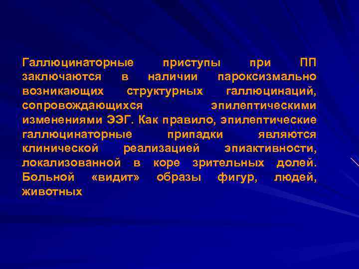 Галлюцинаторные приступы при ПП заключаются в наличии пароксизмально возникающих структурных галлюцинаций, сопровождающихся эпилептическими изменениями
