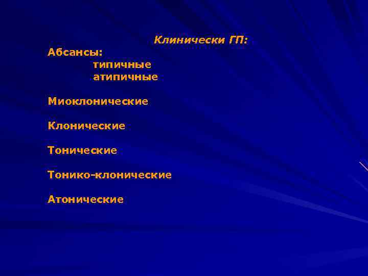 Клинически ГП: Абсансы: типичные атипичные Миоклонические Клонические Тонико-клонические Атонические 