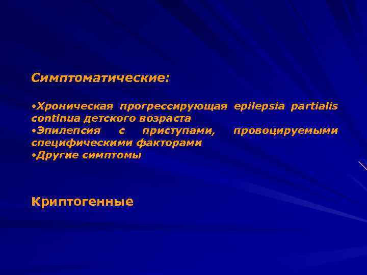 Симптоматические: • Хроническая прогрессирующая epilepsia partialis continua детского возраста • Эпилепсия с приступами, провоцируемыми