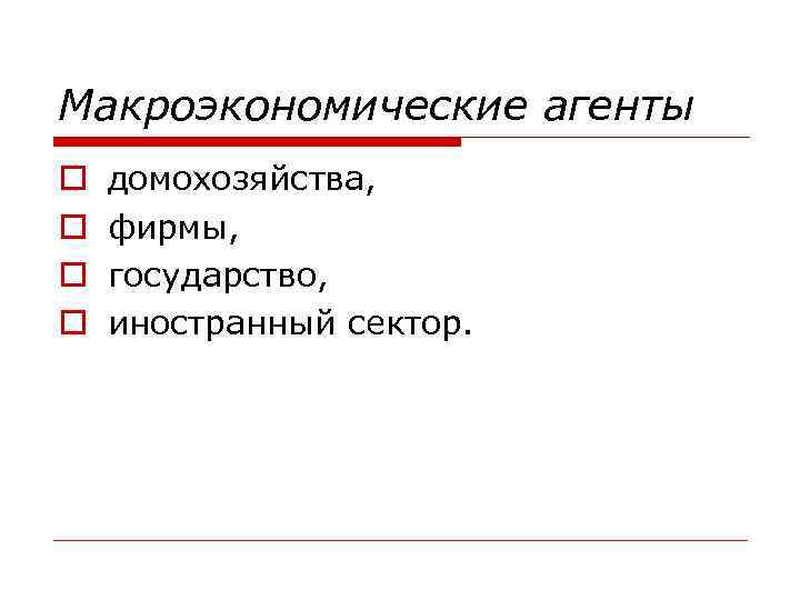 Макроэкономические агенты o o домохозяйства, фирмы, государство, иностранный сектор. 