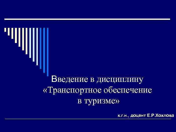 Введение в дисциплину «Транспортное обеспечение в туризме» к. г. н. , доцент Е. Р.
