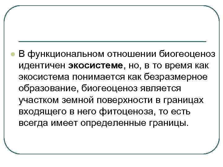 l  В функциональном отношении биогеоценоз идентичен экосистеме, но, в то время как экосистема