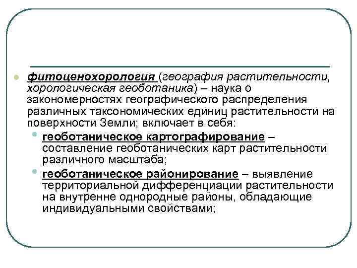 l  фитоценохорология (география растительности, хорологическая геоботаника) – наука о закономерностях географического распределения различных