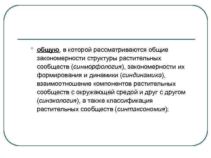  •  общую, в которой рассматриваются общие закономерности структуры растительных сообществ (синморфология), закономерности