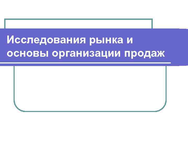 Исследования рынка и основы организации продаж 