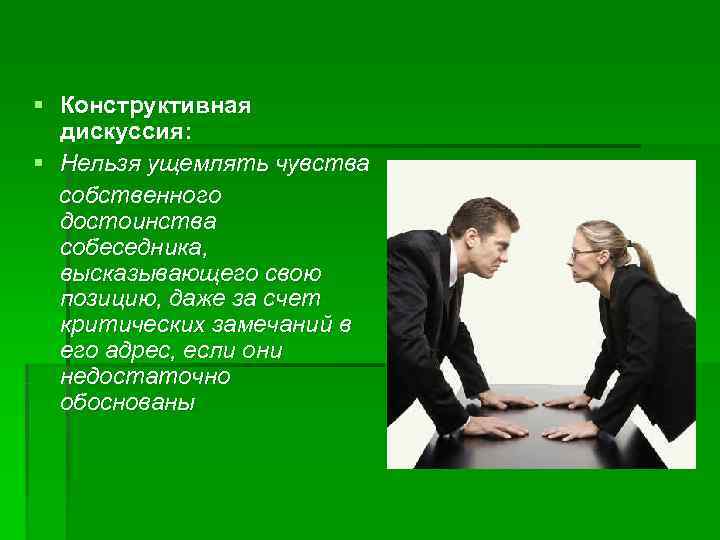 § Конструктивная  дискуссия: § Нельзя ущемлять чувства  собственного  достоинства  собеседника,