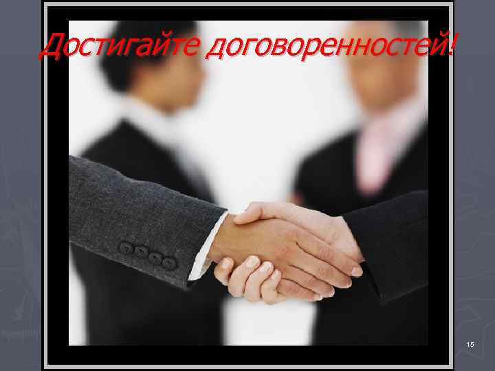 Достигайте договоренностей!      15 