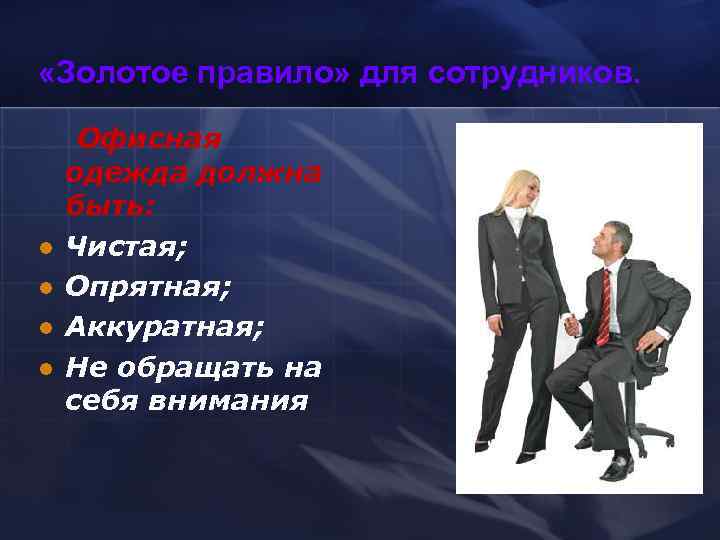  «Золотое правило» для сотрудников.  Офисная одежда должна быть: l Чистая; l Опрятная;