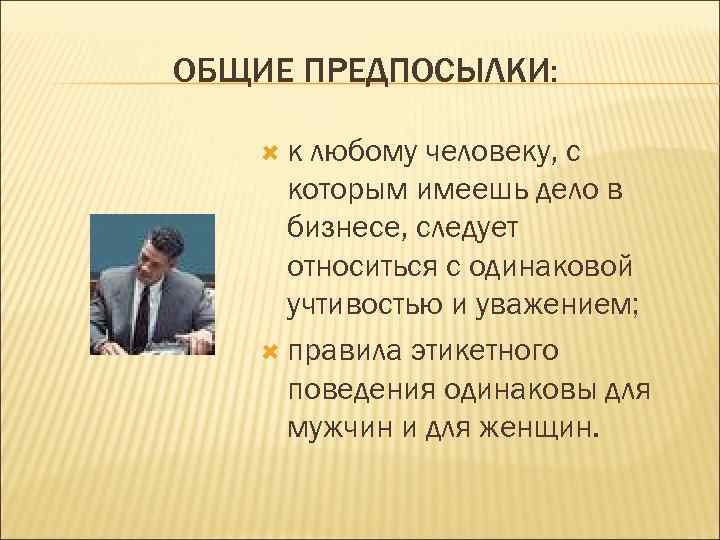 ОБЩИЕ ПРЕДПОСЫЛКИ:  к любому человеку, с  которым имеешь дело в  бизнесе,