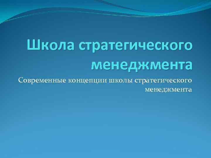 Школа стратегического менеджмента Современные концепции школы стратегического менеджмента 